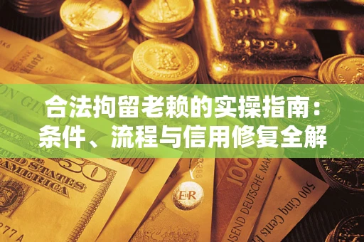 武汉合法拘留老赖的实操指南：条件、流程与信用修复全解析