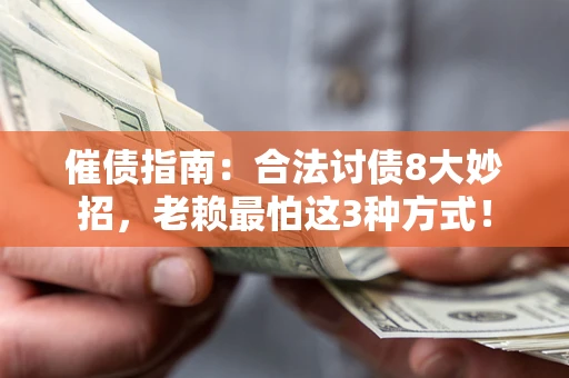 武汉催债指南：合法讨债8大妙招，老赖最怕这3种方式！