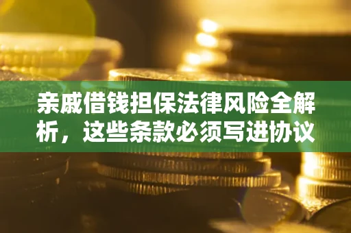 武汉亲戚借钱担保法律风险全解析，这些条款必须写进协议