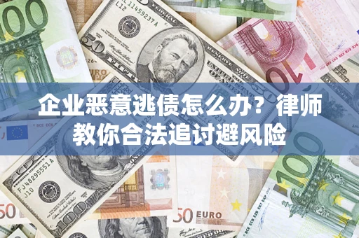 武汉企业恶意逃债怎么办？律师教你合法追讨避风险