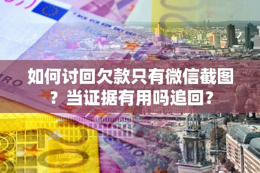 武汉如何讨回欠款只有微信截图？当证据有用吗追回？
