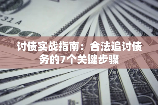 武汉讨债实战指南：合法追讨债务的7个关键步骤