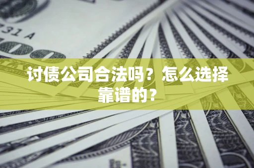 武汉讨债公司合法吗？怎么选择靠谱的？