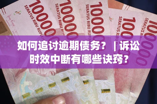 武汉如何追讨逾期债务？ | 诉讼时效中断有哪些诀窍？