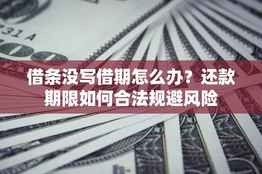 武汉借条没写借期怎么办？还款期限如何合法规避风险