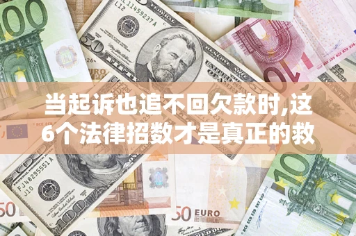武汉当起诉也追不回欠款时,这6个法律招数才是真正的救命稻草