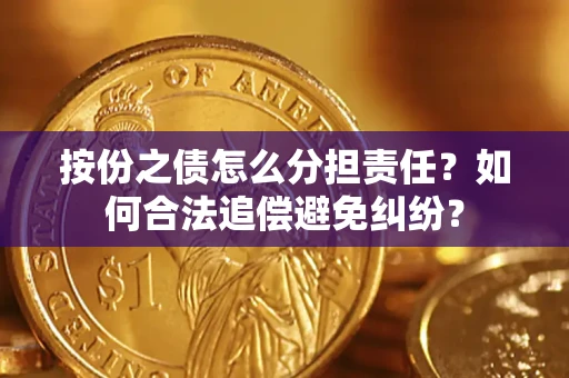 武汉按份之债怎么分担责任？如何合法追偿避免纠纷？