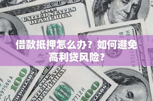 武汉借款抵押怎么办？如何避免高利贷风险？