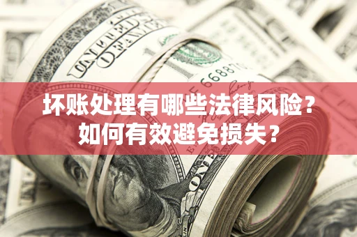 武汉坏账处理有哪些法律风险？如何有效避免损失？