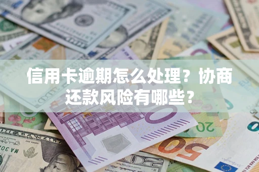 武汉信用卡逾期怎么处理？协商还款风险有哪些？